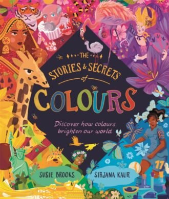 The Stories and Secrets of Colours : Discover how colours brighten our world