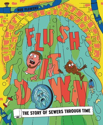 Flush It Down : The Story of Sewers Through Time